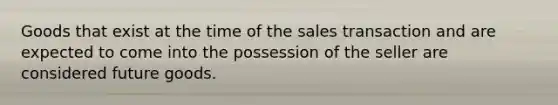 Goods that exist at the time of the sales transaction and are expected to come into the possession of the seller are considered future goods.