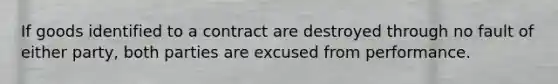 If goods identified to a contract are destroyed through no fault of either party, both parties are excused from performance.