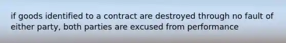 if goods identified to a contract are destroyed through no fault of either party, both parties are excused from performance