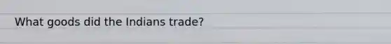 What goods did the Indians trade?