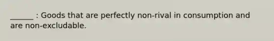 ______ : Goods that are perfectly non-rival in consumption and are non-excludable.