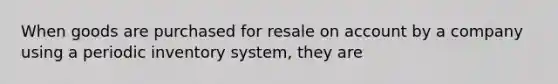 When goods are purchased for resale on account by a company using a periodic inventory system, they are