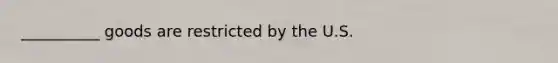 __________ goods are restricted by the U.S.