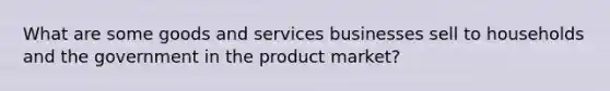 What are some goods and services businesses sell to households and the government in the product market?