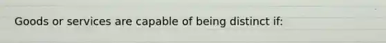 Goods or services are capable of being distinct if: