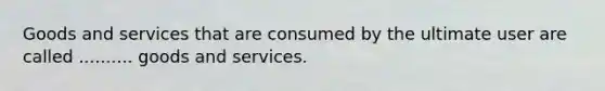 Goods and services that are consumed by the ultimate user are called .......... goods and services.