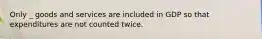 Only _ goods and services are included in GDP so that expenditures are not counted twice.