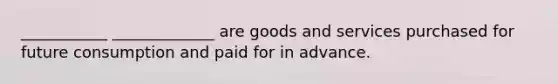 ___________ _____________ are goods and services purchased for future consumption and paid for in advance.