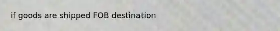 if goods are shipped FOB destination