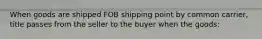 When goods are shipped FOB shipping point by common carrier, title passes from the seller to the buyer when the goods: