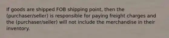 If goods are shipped FOB shipping point, then the (purchaser/seller) is responsible for paying freight charges and the (purchaser/seller) will not include the merchandise in their inventory.