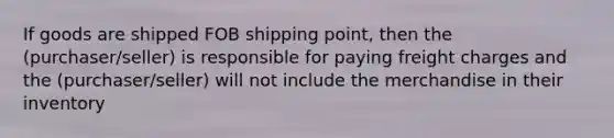 If goods are shipped FOB shipping point, then the (purchaser/seller) is responsible for paying freight charges and the (purchaser/seller) will not include the merchandise in their inventory