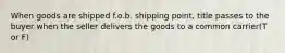 When goods are shipped f.o.b. shipping point, title passes to the buyer when the seller delivers the goods to a common carrier(T or F)