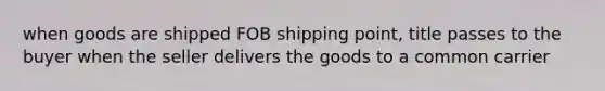 when goods are shipped FOB shipping point, title passes to the buyer when the seller delivers the goods to a common carrier