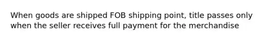 When goods are shipped FOB shipping point, title passes only when the seller receives full payment for the merchandise