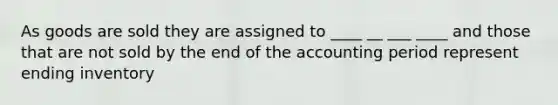 As goods are sold they are assigned to ____ __ ___ ____ and those that are not sold by the end of the accounting period represent ending inventory