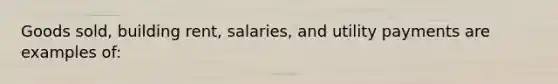 Goods sold, building rent, salaries, and utility payments are examples of: