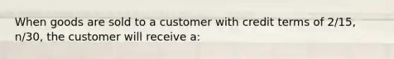 When goods are sold to a customer with credit terms of 2/15, n/30, the customer will receive a: