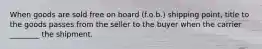 When goods are sold free on board (f.o.b.) shipping point, title to the goods passes from the seller to the buyer when the carrier ________ the shipment.