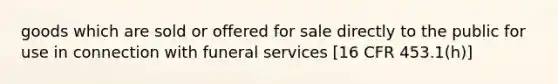 goods which are sold or offered for sale directly to the public for use in connection with funeral services [16 CFR 453.1(h)]