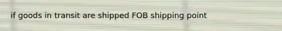 if goods in transit are shipped FOB shipping point