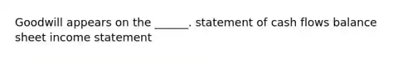 Goodwill appears on the ______. statement of cash flows balance sheet income statement