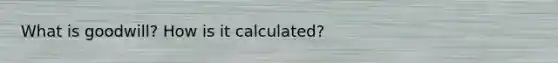 What is goodwill? How is it calculated?