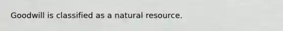 Goodwill is classified as a natural resource.