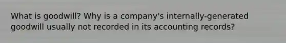 What is goodwill? Why is a company's internally-generated goodwill usually not recorded in its accounting records?