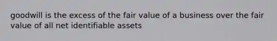 goodwill is the excess of the fair value of a business over the fair value of all net identifiable assets