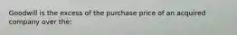 Goodwill is the excess of the purchase price of an acquired company over the: