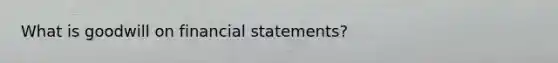 What is goodwill on <a href='https://www.questionai.com/knowledge/kFBJaQCz4b-financial-statements' class='anchor-knowledge'>financial statements</a>?