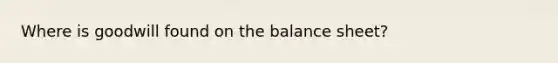 Where is goodwill found on the balance sheet?