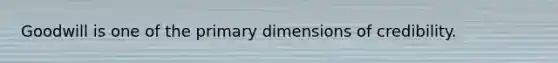 Goodwill is one of the primary dimensions of credibility.