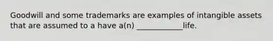 Goodwill and some trademarks are examples of intangible assets that are assumed to a have a(n) ____________life.
