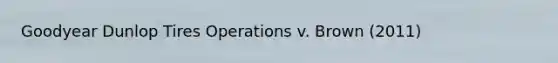 Goodyear Dunlop Tires Operations v. Brown (2011)