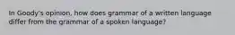 In Goody's opinion, how does grammar of a written language differ from the grammar of a spoken language?