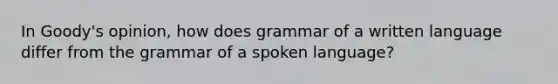 In Goody's opinion, how does grammar of a written language differ from the grammar of a spoken language?