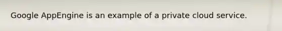 Google AppEngine is an example of a private cloud service.