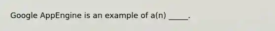 Google AppEngine is an example of a(n) _____.