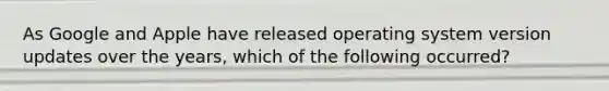 As Google and Apple have released operating system version updates over the years, which of the following occurred?