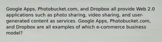 Google Apps, Photobucket.com, and Dropbox all provide Web 2.0 applications such as photo sharing, video sharing, and user-generated content as services. Google Apps, Photobucket.com, and Dropbox are all examples of which e-commerce business model?