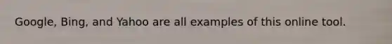 Google, Bing, and Yahoo are all examples of this online tool.