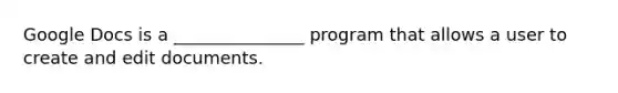 Google Docs is a _______________ program that allows a user to create and edit documents.