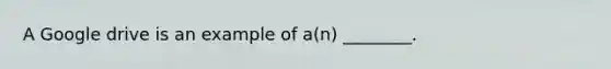 A Google drive is an example of a(n) ________.