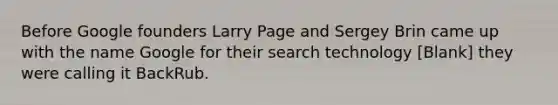 Before Google founders Larry Page and Sergey Brin came up with the name Google for their search technology [Blank] they were calling it BackRub.