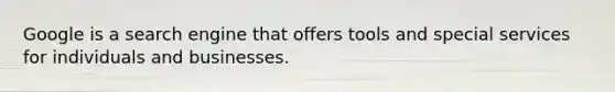 Google is a search engine that offers tools and special services for individuals and businesses.