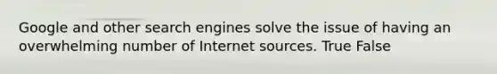 Google and other search engines solve the issue of having an overwhelming number of Internet sources. True False