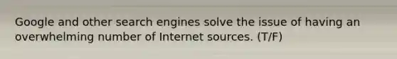 Google and other search engines solve the issue of having an overwhelming number of Internet sources. (T/F)