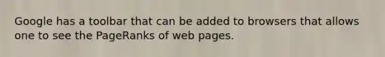 Google has a toolbar that can be added to browsers that allows one to see the PageRanks of web pages.